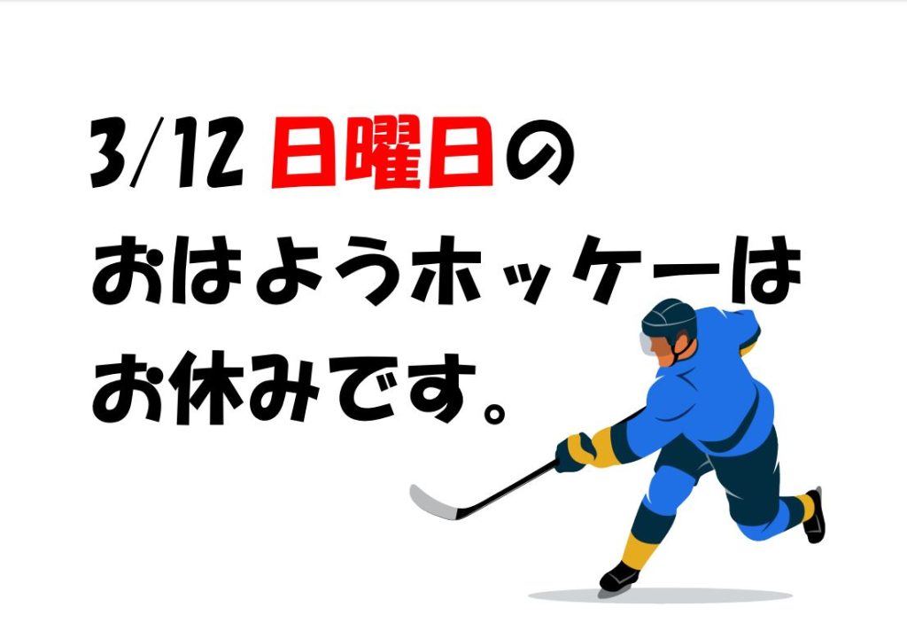 3月12日・日曜日のおはようホッケーはお休みとなります。ご了承ください。